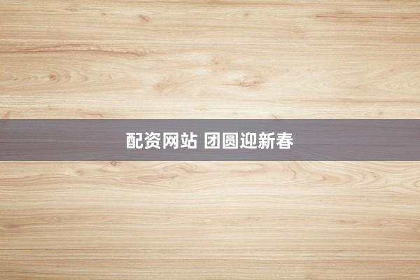配资网站 团圆迎新春