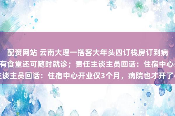 配资网站 云南大理一搭客大年头四订栈房订到病院：最低109元/晚，有食堂还可随时就诊；责任主谈主员回话：住宿中心开业仅3个月，病院也才开了半年