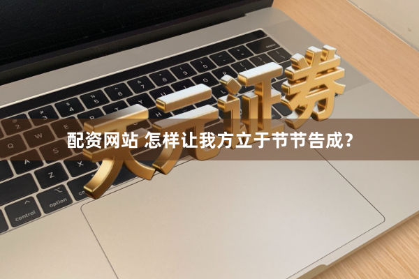 配资网站 怎样让我方立于节节告成？