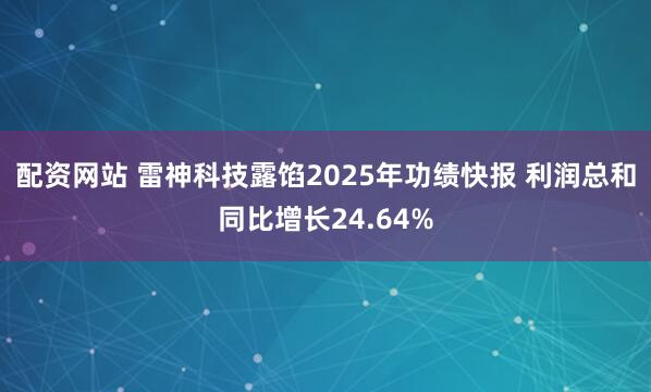配资网站 雷神科技露馅2025年功绩快报 利润总和同比增长24.64%