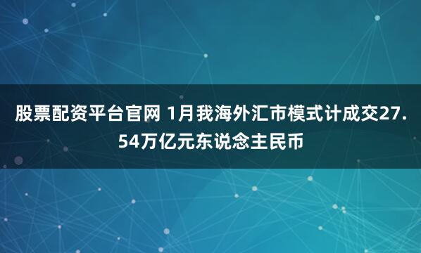 股票配资平台官网 1月我海外汇市模式计成交27.54万亿元东说念主民币