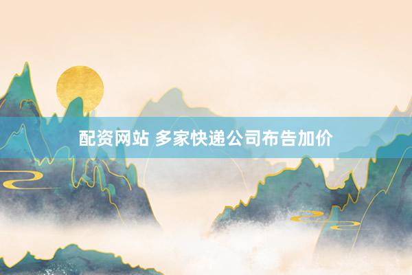 配资网站 多家快递公司布告加价