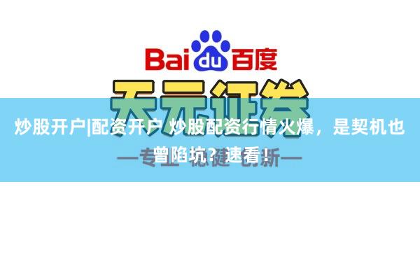 炒股开户|配资开户 炒股配资行情火爆，是契机也曾陷坑？速看！